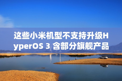 这些小米机型不支持升级HyperOS 3 含部分旗舰产品