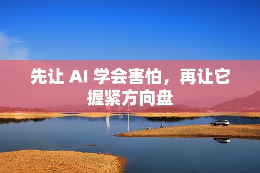 先让 AI 学会害怕，再让它握紧方向盘