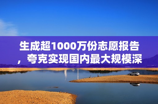 生成超1000万份志愿报告，夸克实现国内最大规模深度研究应用