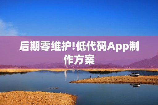 后期零维护!低代码App制作方案