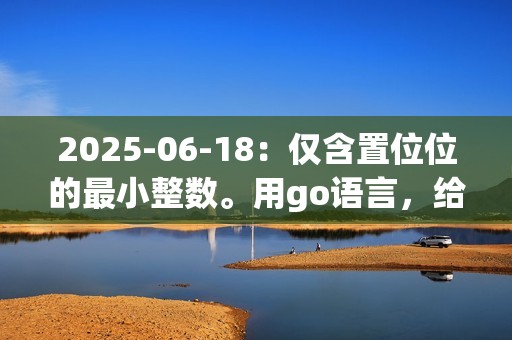2025-06-18：仅含置位位的最小整数。用go语言，给定一个正整数 n，求一个不小于 n 的最小整数 x，且该整数的二进制表
