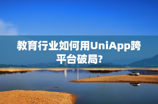 教育行业如何用UniApp跨平台破局?