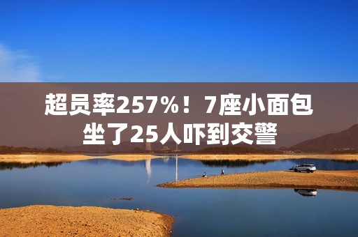 超员率257%！7座小面包坐了25人吓到交警