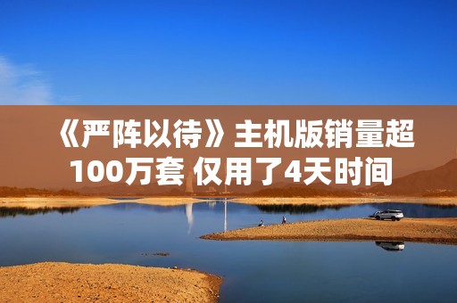 《严阵以待》主机版销量超100万套 仅用了4天时间