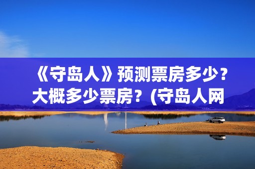 《守岛人》预测票房多少？大概多少票房？(守岛人网评)