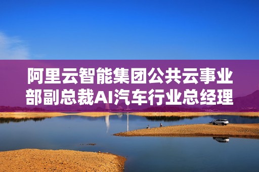 阿里云智能集团公共云事业部副总裁AI汽车行业总经理李强中国电动汽车百人会