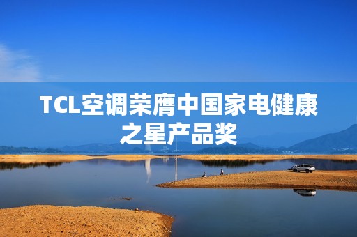 TCL空调荣膺中国家电健康之星产品奖