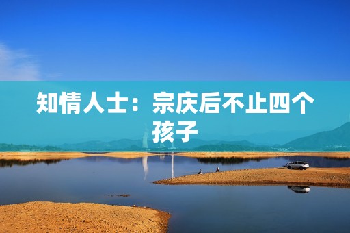 知情人士：宗庆后不止四个孩子