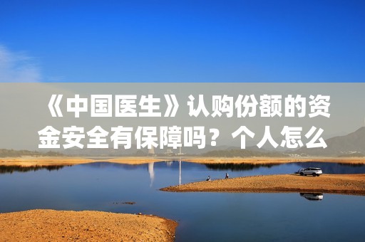 《中国医生》认购份额的资金安全有保障吗？个人怎么能参与？(“中国医生”)