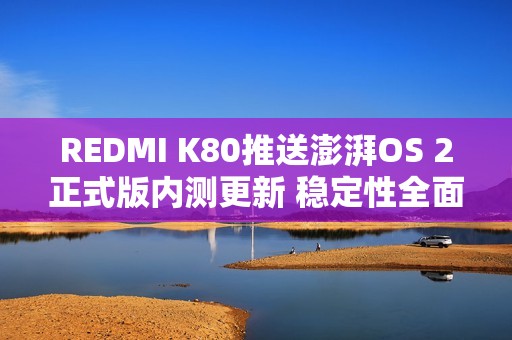 REDMI K80推送澎湃OS 2正式版内测更新 稳定性全面提升