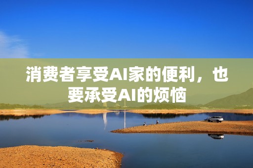 消费者享受AI家的便利，也要承受AI的烦恼
