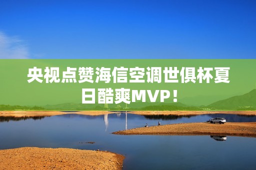 央视点赞海信空调世俱杯夏日酷爽MVP！