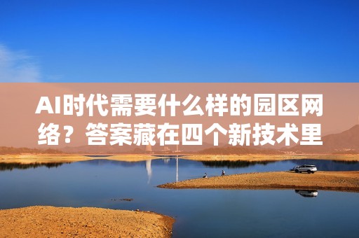 AI时代需要什么样的园区网络？答案藏在四个新技术里