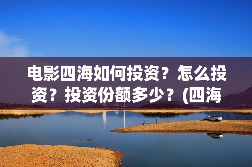 电影四海如何投资？怎么投资？投资份额多少？(四海电影出品方)