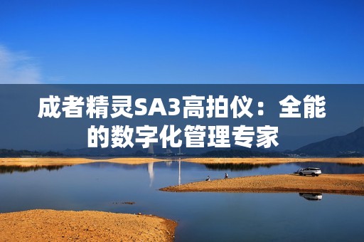 成者精灵SA3高拍仪：全能的数字化管理专家