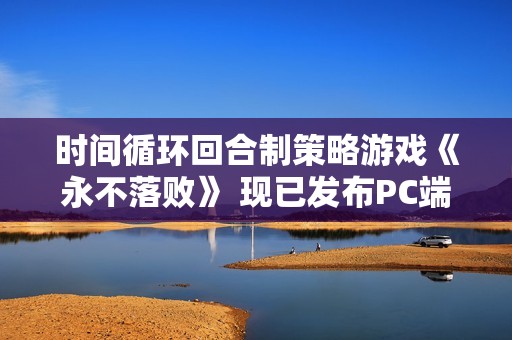 时间循环回合制策略游戏《永不落败》 现已发布PC端抢先体验版！