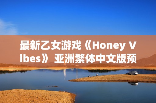 最新乙女游戏《Honey Vibes》 亚洲繁体中文版预定于2026年1月22日发售！