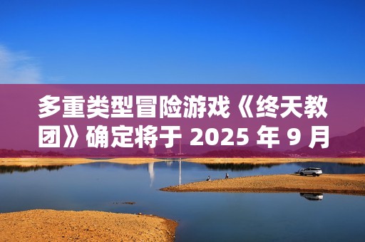 多重类型冒险游戏《终天教团》确定将于 2025 年 9 月 5 日（周五）全球同步发售！