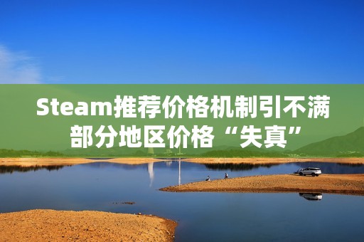Steam推荐价格机制引不满 部分地区价格“失真”