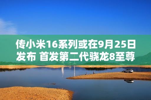 传小米16系列或在9月25日发布 首发第二代骁龙8至尊