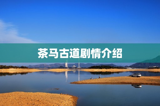 茶马古道剧情介绍