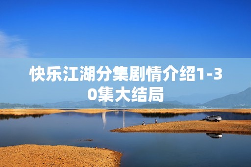 快乐江湖分集剧情介绍1-30集大结局