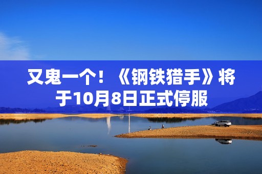 又鬼一个！《钢铁猎手》将于10月8日正式停服