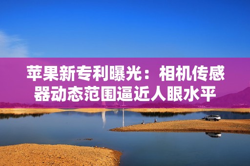 苹果新专利曝光：相机传感器动态范围逼近人眼水平