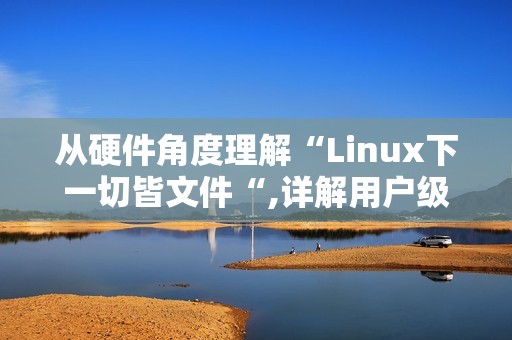 从硬件角度理解“Linux下一切皆文件“,详解用户级缓冲区