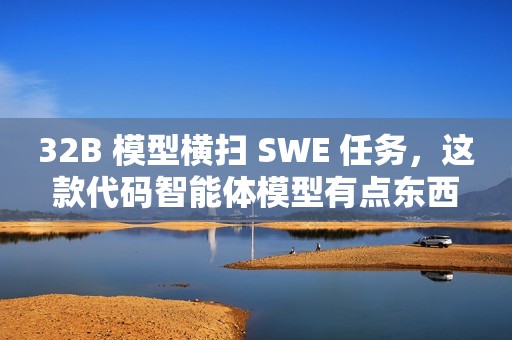 32B 模型横扫 SWE 任务，这款代码智能体模型有点东西