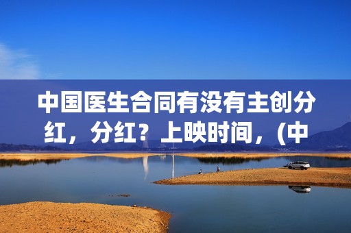 中国医生合同有没有主创分红，分红？上映时间，(中国医生赁可)