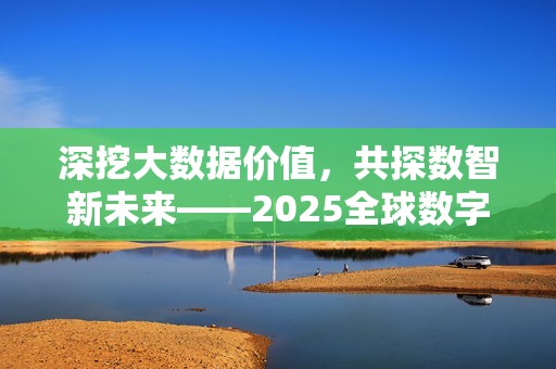 深挖大数据价值，共探数智新未来——2025全球数字经济大会大数据创新应用论坛成功召开