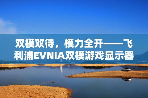 双模双待，模力全开——飞利浦EVNIA双模游戏显示器27M2N5800P闪耀来袭！