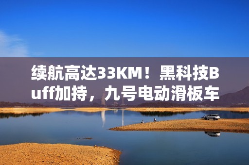 续航高达33KM！黑科技Buff加持，九号电动滑板车E3更安全、更智能