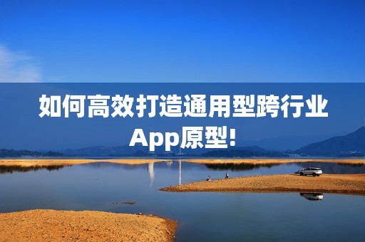 如何高效打造通用型跨行业App原型!