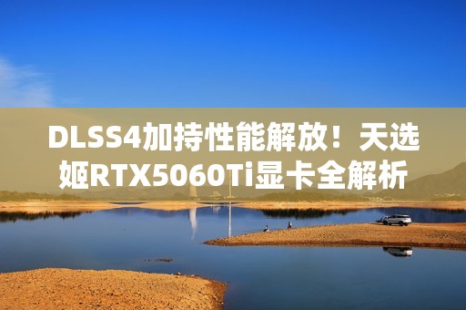 DLSS4加持性能解放！天选姬RTX5060Ti显卡全解析