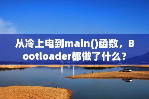 从冷上电到main()函数，Bootloader都做了什么？
