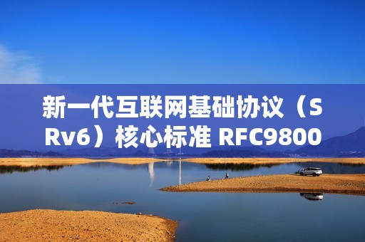 新一代互联网基础协议（SRv6）核心标准 RFC9800 发布，中国移动牵头制定