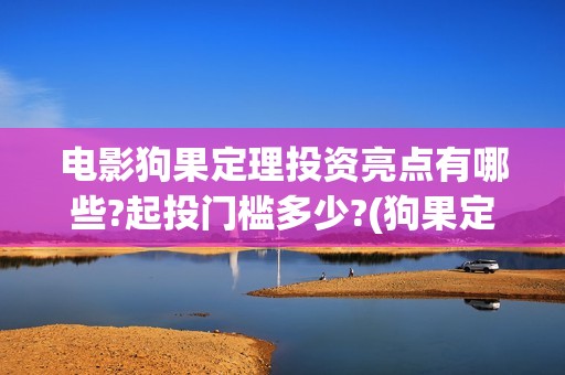 电影狗果定理投资亮点有哪些?起投门槛多少?(狗果定理电影怎么样)