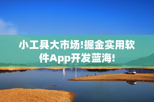 小工具大市场!掘金实用软件App开发蓝海!