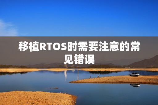 移植RTOS时需要注意的常见错误
