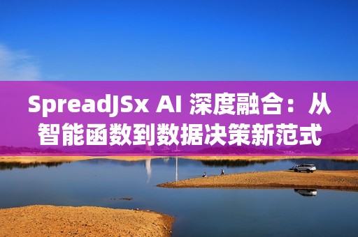 SpreadJSx AI 深度融合：从智能函数到数据决策新范式