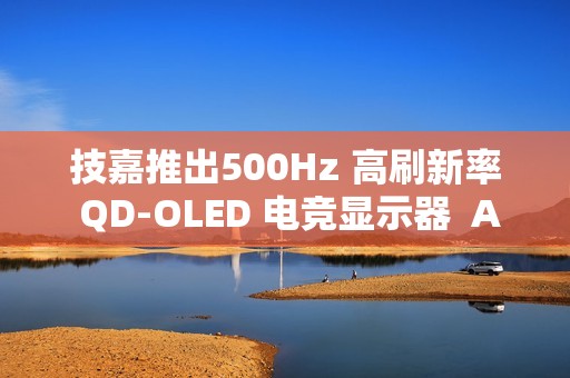 技嘉推出500Hz 高刷新率 QD-OLED 电竞显示器  AORUS FO27Q5P 正式上市