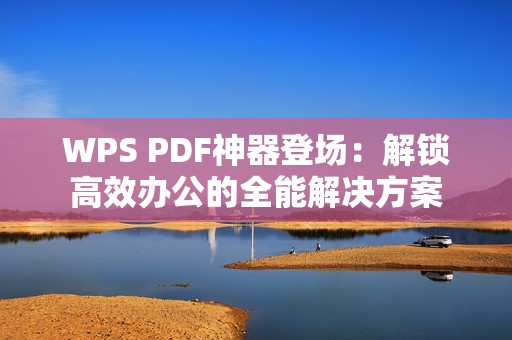 WPS PDF神器登场：解锁高效办公的全能解决方案