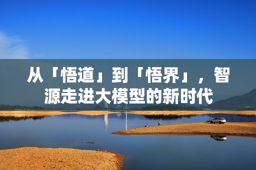 从「悟道」到「悟界」，智源走进大模型的新时代
