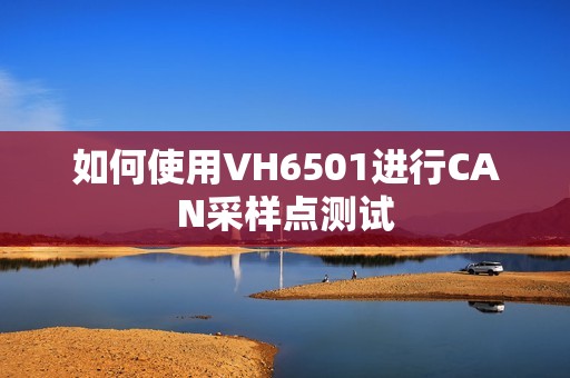 如何使用VH6501进行CAN采样点测试
