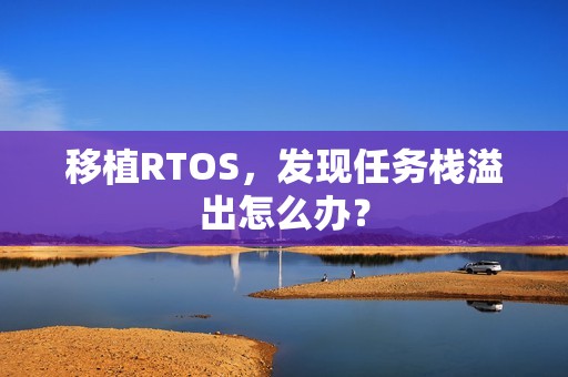 移植RTOS，发现任务栈溢出怎么办？