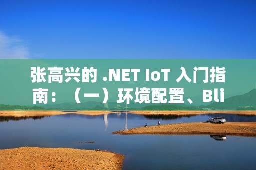 张高兴的 .NET IoT 入门指南：（一）环境配置、Blink、部署