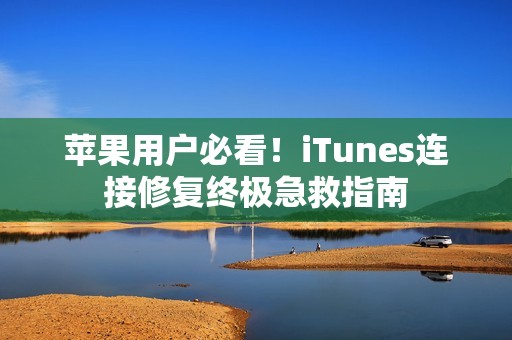 苹果用户必看！iTunes连接修复终极急救指南