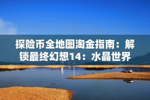探险币全地图淘金指南：解锁最终幻想14：水晶世界的财富密码